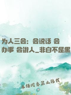 为人三会：会说话 会办事 会做人